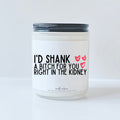 I'd shank a bitch for you right in the kidney