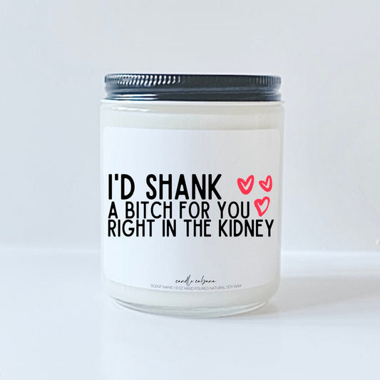 I'd shank a bitch for you right in the kidney