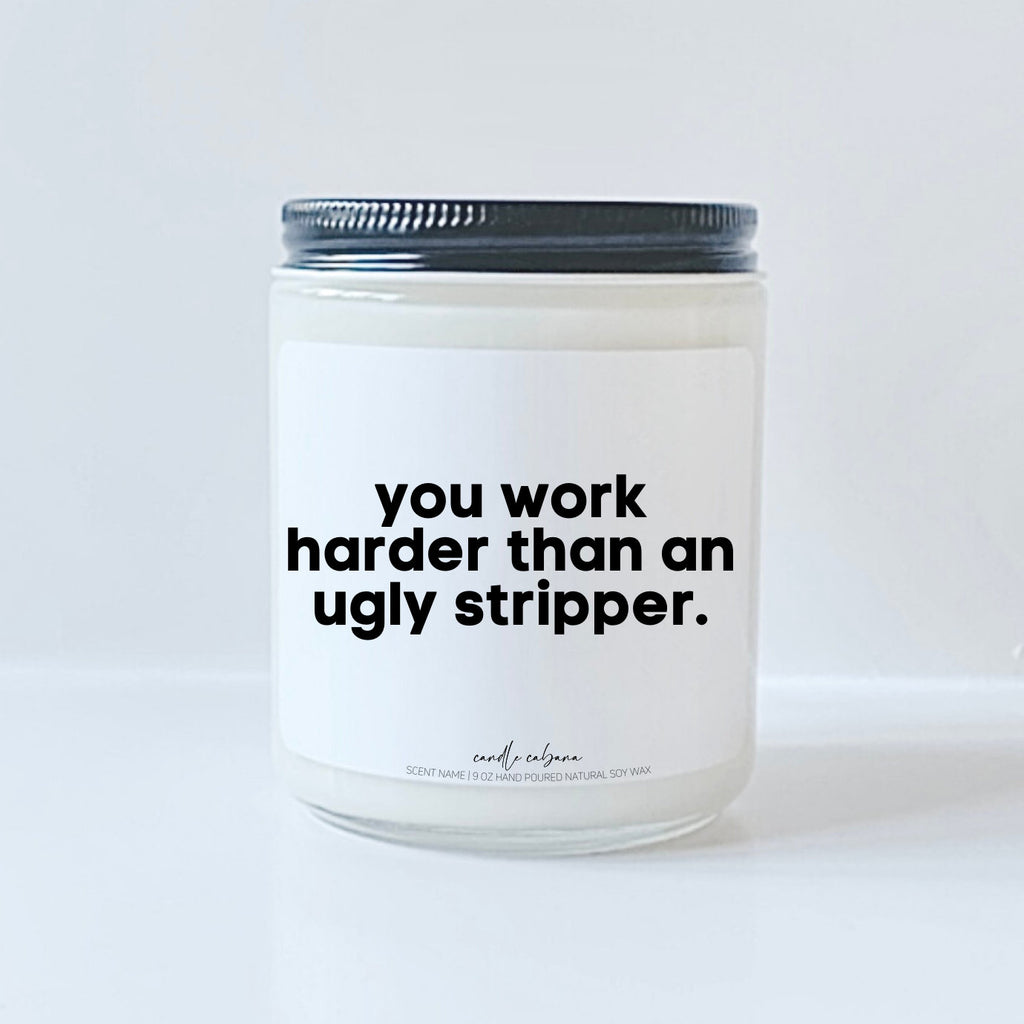 You work harder than an ugly stripper