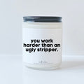You work harder than an ugly stripper