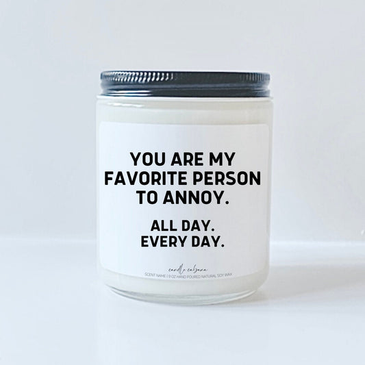 You are my favorite person to annoy, all day every day