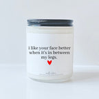 I like your face better when it's in between my legs