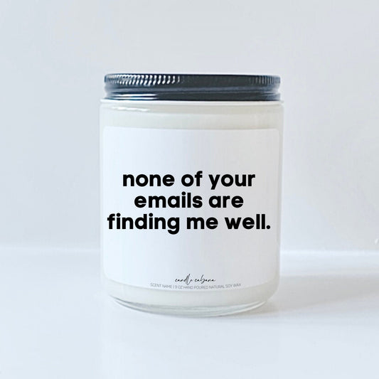 None of your emails are finding me well