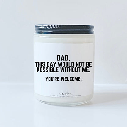 Dad this day would not be possible without me
